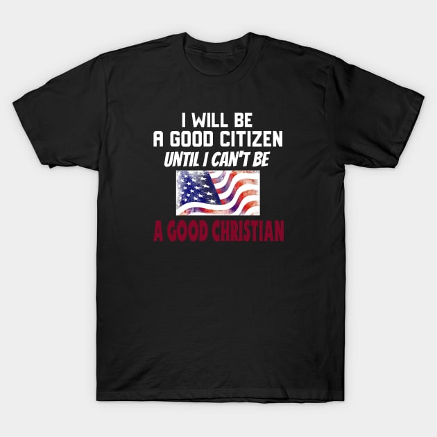 I Will Be a Good Citizen Until I Can't Be a Good Christian. White lettering. T-Shirt by KSMusselman